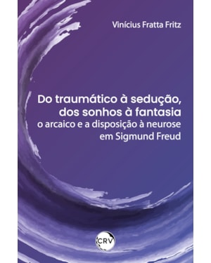 DO TRAUMÁTICO À SEDUÇÃO, DOS SONHOS À FANTASIA: O ARCAICO E A DISPOSIÇÃO À NEUROSE EM SIGMUND FREUD