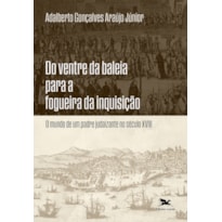 DO VENTRE DA BALEIA PARA A FOGUEIRA DA INQUISIÇÃO: O MUNDO DE UM PADRE JUDAIZANTE NO SÉCULO XVIII