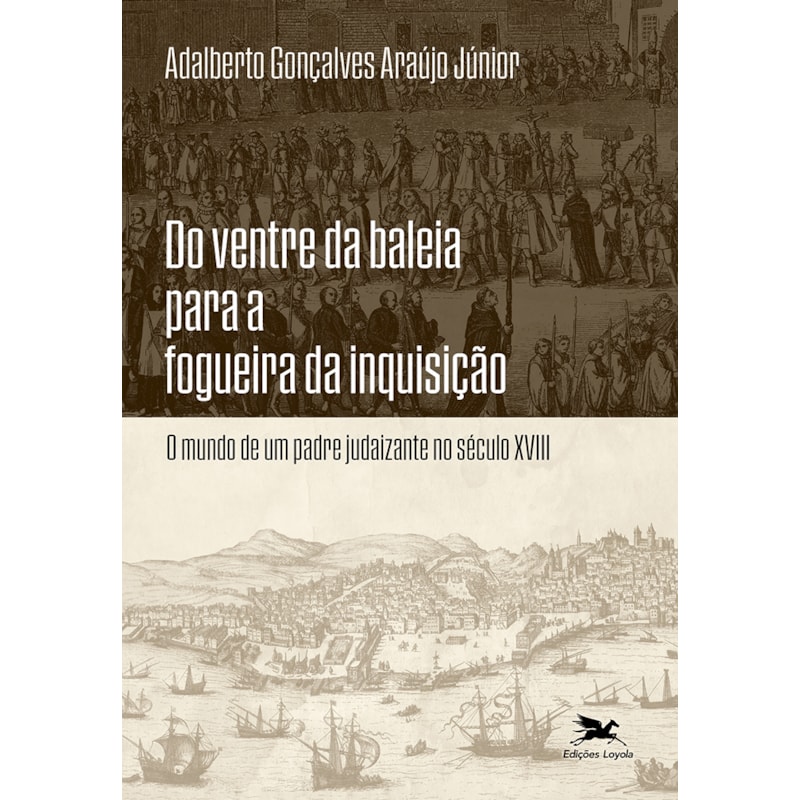 DO VENTRE DA BALEIA PARA A FOGUEIRA DA INQUISIÇÃO: O MUNDO DE UM PADRE JUDAIZANTE NO SÉCULO XVIII