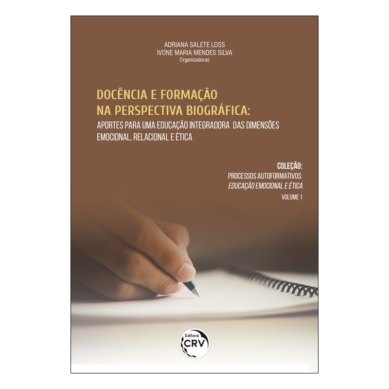 DOCÊNCIA E FORMAÇÃO NA PERSPECTIVA BIOGRÁFICA: APORTES PARA UMA EDUCAÇÃO INTEGRADORA DAS DIMENSÕES EMOCIONAL, RELACIONAL E ÉTICA - COLEÇÃO PROCESSOS AUTOFORMATIVOS - EDUCAÇÃO EMOCIONAL E ÉTICA VOLUME 1