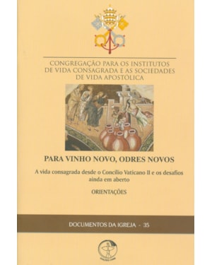 DOCUMENTOS DA IGREJA 35 - PARA VINHO NOVOS ODRES NOVOS - A VIDA CONSAGRADA DESDE O CONCÍLIO VATICANO II E OS DESAFIOS