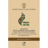 DOCUMENTOS DA IGREJA 58 - AMAZÔNIA: NOVOS CAMINHOS PARA A IGREJA E PARA UMA ECOLOGIA INTEGRAL