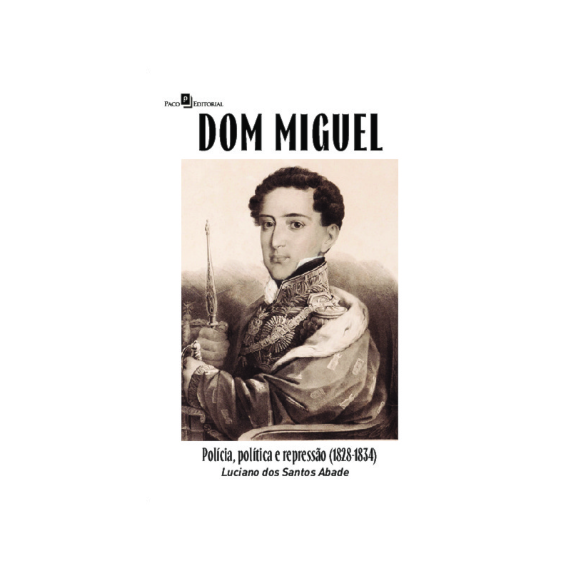 Dom Miguel: Polícia, política e repressão (1828-1834)
