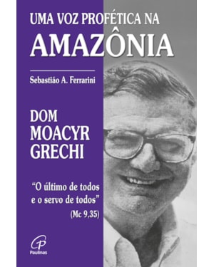 Dom moacyr grechi: uma voz profética na Amazônia