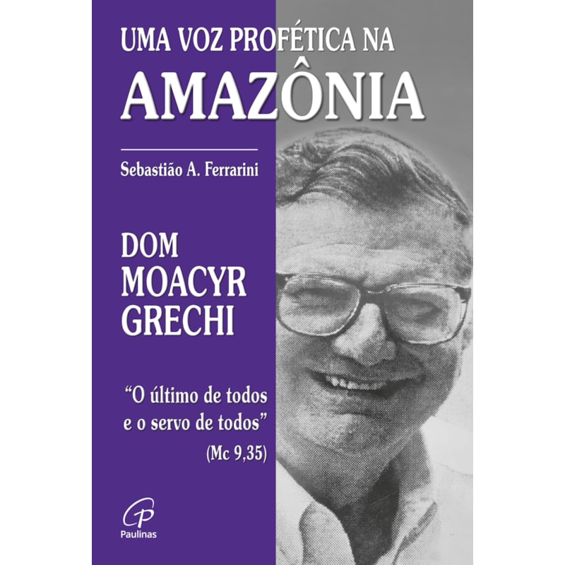 DOM MOACYR GRECHI: UMA VOZ PROFÉTICA NA AMAZÔNIA