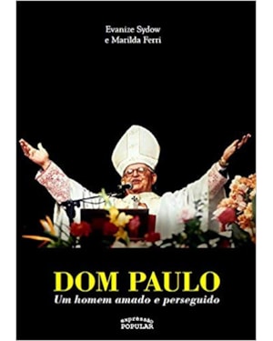 DOM PAULO EVARISTO ARNS - UM HOMEM AMADO E PERSEGUIDO