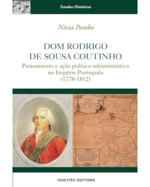 DOM RODRIGO DE SOUSA COUTINHO : PENSAMENTO E AÇÃO POLÍTICO-ADMINISTRATIVA NO IMPÉRIO PORTUGUÊS (1778-1812)