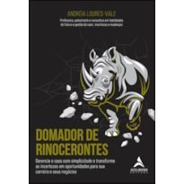 DOMADOR DE RINOCERONTES: GERENCIE O CAOS COM SIMPLICIDADE E TRANSFORME AS INCERTEZAS EM OPORTUNIDADES PARA SUA CARREIRA E SEUS NEGÓCIOS