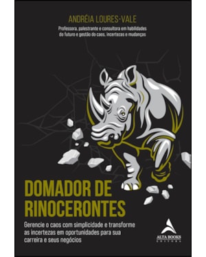 Domador de rinocerontes: gerencie o caos com simplicidade e transforme as incertezas em oportunidades para sua carreira e seus negócios
