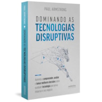 DOMINANDO AS TECNOLOGIAS DISRUPTIVAS: APRENDA A COMPREENDER, AVALIAR E TOMAR MELHORES DECISÕES SOBRE QUALQUER TECNOLOGIA QUE POSSA IMPACTAR O SEU NEGÓCIO