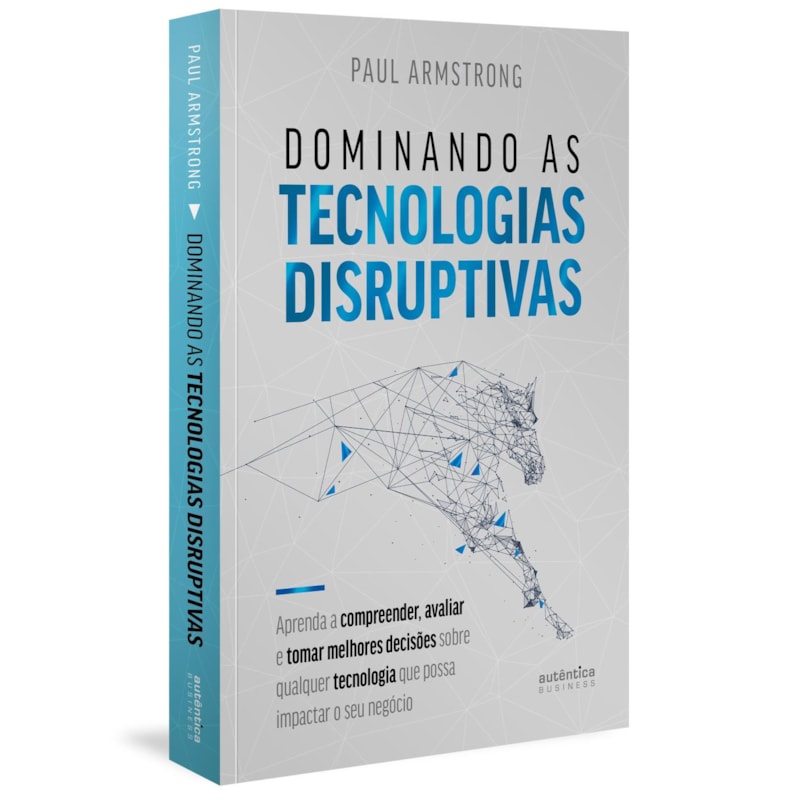 Dominando as tecnologias disruptivas: aprenda a compreender, avaliar e tomar melhores decisões sobre qualquer tecnologia disruptiva que possa impactar o seu negócio