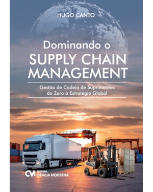 DOMINANDO O SUPPLY CHAIN MANAGEMENT - GESTÃO DE CADEIA DE SUPRIMENTOS DO ZERO À ESTRATÉGIA GLOBAL
