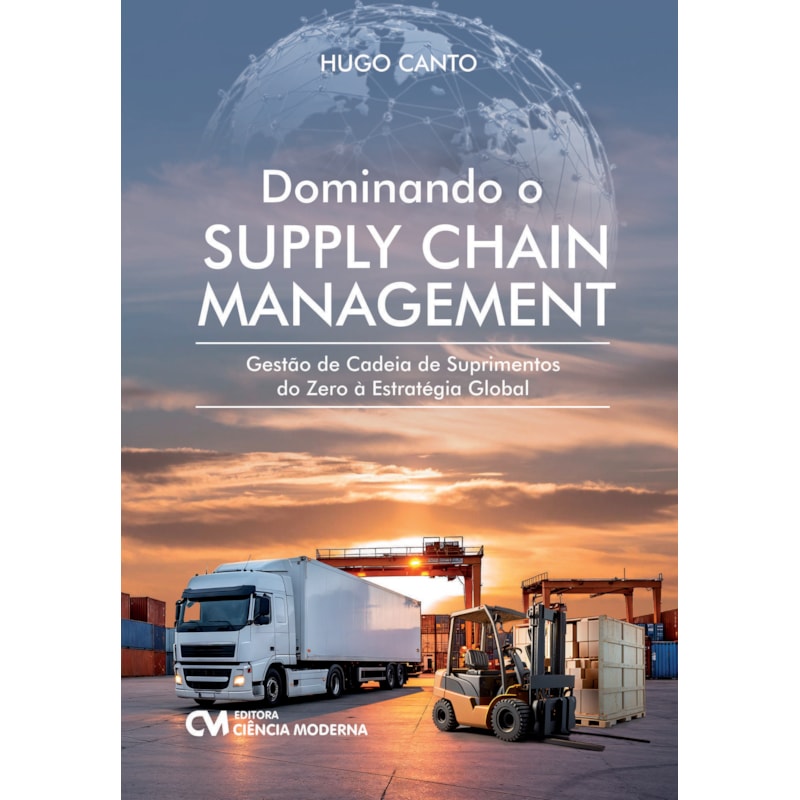 DOMINANDO O SUPPLY CHAIN MANAGEMENT - GESTÃO DE CADEIA DE SUPRIMENTOS DO ZERO À ESTRATÉGIA GLOBAL