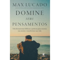 DOMINE SEUS PENSAMENTOS: TRÊS FERRAMENTAS BÍBLICAS E PRÁTICAS PARA RENOVAR SUA MENTE E TRANSFORMAR SUA VIDA DO AUTOR DE "O FIM DA ANSIEDADE"
