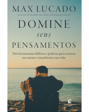 DOMINE SEUS PENSAMENTOS: TRÊS FERRAMENTAS BÍBLICAS E PRÁTICAS PARA RENOVAR SUA MENTE E TRANSFORMAR SUA VIDA DO AUTOR DE