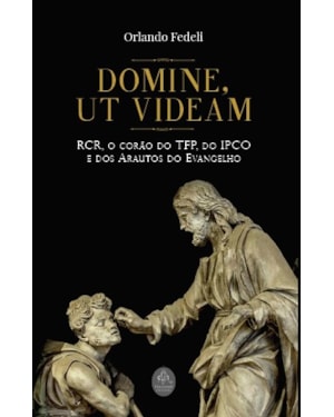 DOMINE, UT VIDEAM - RCR, O CORÃO DA TFP, IPCO E ARAUTOS DO EVANGELHO