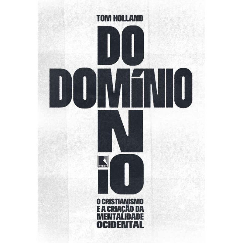 DOMÍNIO: O CRISTIANISMO E A CRIAÇÃO DA MENTALIDADE OCIDENTAL