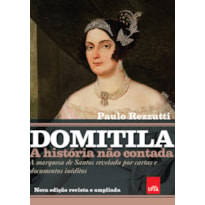 DOMITILA: A HISTÓRIA NÃO CONTADA: A MARQUESA DE SANTOS REVELADA POR CARTAS E DOCUMENTOS INÉDITOS