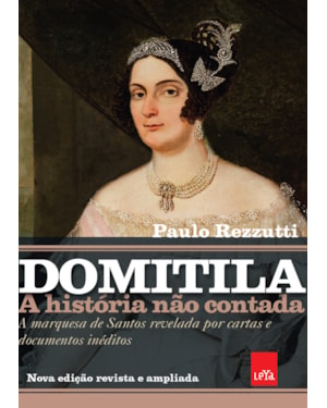 DOMITILA: A HISTÓRIA NÃO CONTADA: A MARQUESA DE SANTOS REVELADA POR CARTAS E DOCUMENTOS INÉDITOS