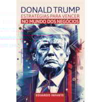 DONALD TRUMP - ESTRATÉGIAS PARA VENCER NO MUNDO DOS NEGÓCIOS