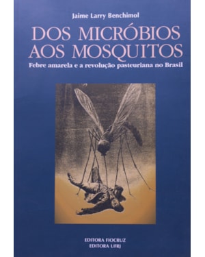 DOS MICRÓBIOS AOS MOSQUITOS - FEBRE AMARELA E A REVOLUÇÃO PASTEURIANA NO BRASIL