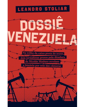 DOSSIÊ VENEZUELA - NA TRILHA DA CAIXA PRETA DO BNDES, DOIS JORNALISTAS PRESOS PELA DITADURA DE NICOLÁS MADURO REVELAM A HISTÓRIA POR TRÁS DAS CAMERAS
