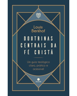 Doutrinas centrais da fé cristã: Um guia teológico, claro, prático e acessível