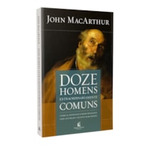 DOZE HOMENS EXTRAORDINARIAMENTE COMUNS - REPACK: COMO OS APÓSTOLOS FORAM MOLDADOS PARA ALCANÇAR O SUCESSO EM SUA MISSÃO