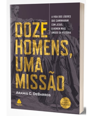 Doze homens, uma missão: A vida dos líderes que caminharam com Jesus, o homem mais amado da história