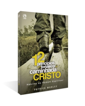DOZE PRINCÍPIOS PARA FORTALECER A SUA CAMINHADA COM CRISTO