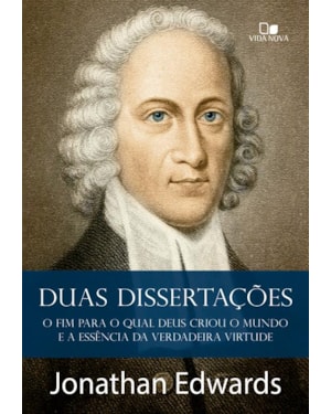Duas dissertações: O fim para o qual Deus criou o mundo e a essência da verdadeira virtude