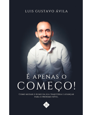 É APENAS O COMEÇO!: COMO MUDAR A SUA TRAJETÓRIA E AVANÇAR PARA O PROXIMO NÍVEL