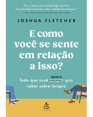 E COMO VOCÊ SE SENTE EM RELAÇÃO A ISSO?: TUDO QUE VOCÊ SEMPRE (NUNCA) QUIS SABER SOBRE TERAPIA