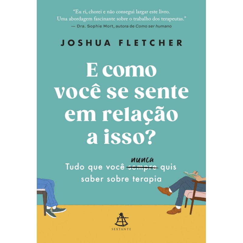 E COMO VOCÊ SE SENTE EM RELAÇÃO A ISSO?: TUDO QUE VOCÊ SEMPRE (NUNCA) QUIS SABER SOBRE TERAPIA
