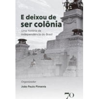 E DEIXOU DE SER COLÔNIA - UMA HISTÓRIA DA INDEPENDÊNCIA DO BRASIL