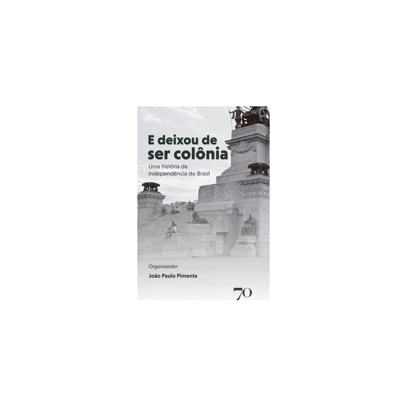 E deixou de ser colônia: uma história da independência do Brasil ...