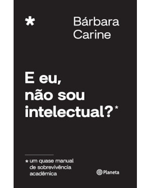 E EU, NÃO SOU INTELECTUAL?: UM QUASE MANUAL DE SOBREVIVÊNCIA ACADÊMICA