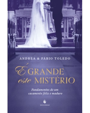 É GRANDE ESTE MISTÉRIO: FUNDAMENTOS DE UM CASAMENTO FELIZ E MADURO