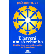 E HAVERÁ UM SÓ REBANHO - HISTÓRIA, DOUTRINA E PRÁTICA CATÓLICA DO ECUMENISMO