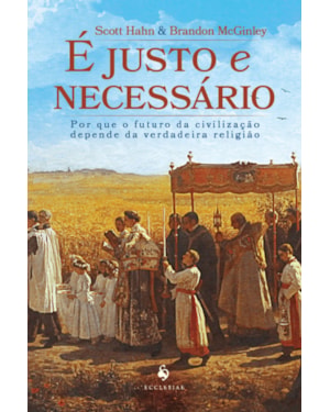 É JUSTO E NECESSÁRIO: POR QUE O FUTURO DA CIVILIZAÇÃO DEPENDE DA VERDADEIRA RELIGIÃO