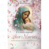 E O VENTO SOPROU AVE-MARIAS: ITINERÁRIO ESPIRITUAL DE 31 DIAS COM OS MISTÉRIOS DO SANTO ROSÁRIO