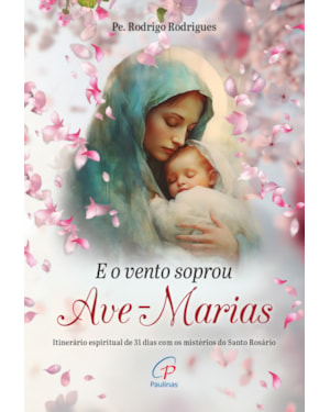 E o vento soprou ave-marias: itinerário espiritual de 31 dias com os mistérios do santo rosário