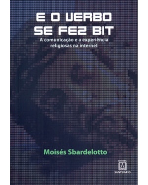 E O VERBO SE FEZ BIT - A COMUNICAÇÃO E A EXPERIENCIA RELIGIOSAS NA INTERNET