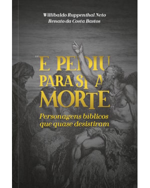 E pediu para si a morte: Personagens Bíblicos que quase desistiram: Personagens bíblicos que quase desistiram