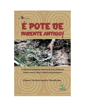 É pote de parente antigo!: a relação de indígenas Apurinã da terra indígena Caititu com os sítios e objetos arqueológicos