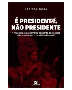 É PRESIDENTA, NÃO PRESIDENTE: A MISOGINIA COMO ELEMENTO DISCURSIVO EDIFICANTE DO PROCESSO DE IMPEACHMENT CONTRA DILMA ROUSSEFF