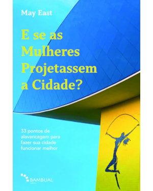E SE AS MULHERES PROJETASSEM A CIDADE?: 33 PONTOS DE ALAVANCAGEM PARA FAZER SUA CIDADE FUNCIONAR MELHOR
