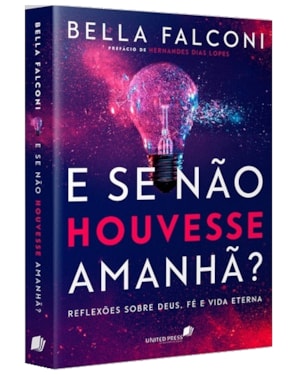 E se não houvesse amanhã?: reflexões sobre deus, fé e vida eterna