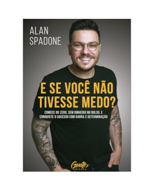 E SE VOCÊ NÃO TIVESSE MEDO?: COMECE DO ZERO, SEM DINHEIRO NO BOLSO E CONQUISTE O SUCESSO COM GARRA E DETERMINAÇÃO.