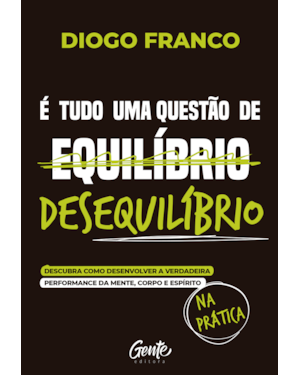 É TUDO UMA QUESTÃO DE DESEQUILÍBRIO: DESCUBRA COMO DESENVOLVER A VERDADEIRA PERFORMANCE DA MENTE, CORPO E ESPÍRITO NA PRÁTICA